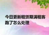 今日更新租赁期满租客跑了怎么处理