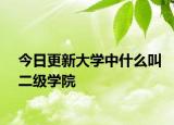今日更新大学中什么叫二级学院