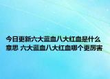 今日更新六大蓝血八大红血是什么意思 六大蓝血八大红血哪个更厉害