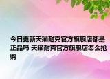 今日更新天猫耐克官方旗舰店都是正品吗 天猫耐克官方旗舰店怎么抢购