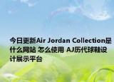 今日更新Air Jordan Collection是什么网站 怎么使用 AJ历代球鞋设计展示平台
