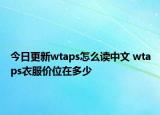 今日更新wtaps怎么读中文 wtaps衣服价位在多少