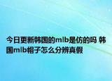 今日更新韩国的mlb是仿的吗 韩国mlb帽子怎么分辨真假