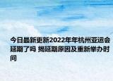 今日最新更新2022年年杭州亚运会延期了吗 揭延期原因及重新举办时间
