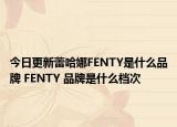 今日更新蕾哈娜FENTY是什么品牌 FENTY 品牌是什么档次
