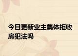 今日更新业主集体拒收房犯法吗