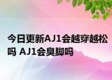 今日更新AJ1会越穿越松吗 AJ1会臭脚吗