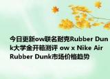 今日更新ow联名耐克Rubber Dunk大学金开箱测评 ow x Nike Air Rubber Dunk市场价格趋势