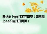 网络能上qq打不开网页（网络能上qq不能打开网页）