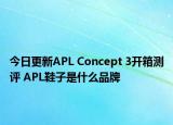 今日更新APL Concept 3开箱测评 APL鞋子是什么品牌