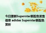 今日更新Superstar新配色发售信息 adidas Superstar新配色赏析