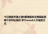 今日更新韦德之道9普通版和无限版配置哪个好对比测评 李宁wow9入手抽签方式