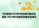 今日更新2022年9月份哪天最适合搬家 2022年9月最吉利搬家是哪天