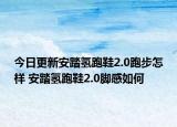 今日更新安踏氢跑鞋2.0跑步怎样 安踏氢跑鞋2.0脚感如何