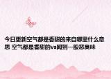 今日更新空气都是香甜的来自哪里什么意思 空气都是香甜的vs闻到一股恶臭味