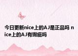 今日更新nice上的AJ是正品吗 nice上的AJ有瑕疵吗