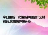 今日更新一次性防护服是什么材料的,医用防护服分类