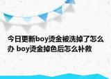 今日更新boy烫金被洗掉了怎么办 boy烫金掉色后怎么补救