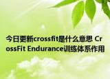 今日更新crossfit是什么意思 CrossFit Endurance训练体系作用