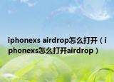 iphonexs airdrop怎么打开（iphonexs怎么打开airdrop）