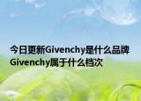 今日更新Givenchy是什么品牌 Givenchy属于什么档次