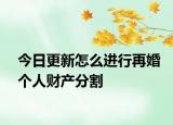 今日更新怎么进行再婚个人财产分割