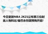 今日更新NBA 2K21公布第三位封面人物科比!曼巴永恒版预购开启!