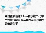 今日更新音速8 low和水花二代哪个好看 音速8 low和水花二代哪个更值得入手