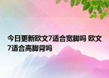 今日更新欧文7适合宽脚吗 欧文7适合高脚背吗