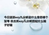 今日更新ezy九分裤是什么意思哪个型号 优衣库ezy九分裤搭配什么鞋子好看