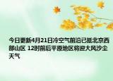 今日更新4月21日冷空气前沿已抵北京西部山区 12时前后平原地区将迎大风沙尘天气
