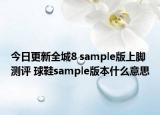 今日更新全城8 sample版上脚测评 球鞋sample版本什么意思
