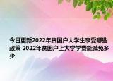 今日更新2022年贫困户大学生享受哪些政策 2022年贫困户上大学学费能减免多少