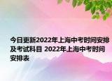 今日更新2022年上海中考时间安排及考试科目 2022年上海中考时间安排表