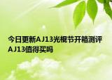 今日更新AJ13光棍节开箱测评 AJ13值得买吗