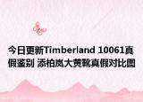 今日更新Timberland 10061真假鉴别 添柏岚大黄靴真假对比图