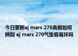 今日更新aj mars 270真假如何辨别 aj mars 270气垫容易坏吗