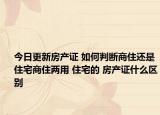 今日更新房产证 如何判断商住还是住宅商住两用 住宅的 房产证什么区别