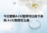 今日更新AJ32鞋带可以拆下来吗 AJ32鞋带怎么换
