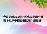 今日更新361李宁匹克安踏哪个好看 361李宁匹克安踏哪个质量好