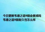今日更新韦德之道9䨻会衰减吗 韦德之道9䨻耐久性怎么样