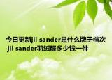 今日更新jil sander是什么牌子档次 jil sander羽绒服多少钱一件