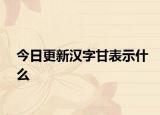 今日更新汉字甘表示什么