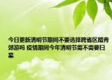 今日更新清明节期间不要选择跨省区踏青郊游吗 疫情期间今年清明节需不需要扫墓