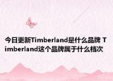 今日更新Timberland是什么品牌 Timberland这个品牌属于什么档次