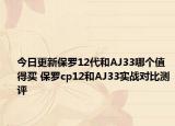 今日更新保罗12代和AJ33哪个值得买 保罗cp12和AJ33实战对比测评