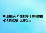 今日更新aj11康扣为什么叫康扣 aj11康扣为什么那么火
