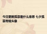 今日更新孤寡是什么意思 七夕孤寡青蛙头像