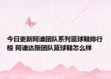 今日更新阿迪团队系列篮球鞋排行榜 阿迪达斯团队篮球鞋怎么样