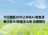 今日更新2020上半年AJ发售清单计划 AJ发售怎么抢 在哪预约